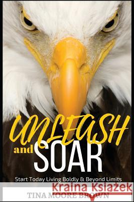 Unleash and Soar: Start Today Living Boldly and Beyond Limits Tina Moor 9781543291865 Createspace Independent Publishing Platform - książka