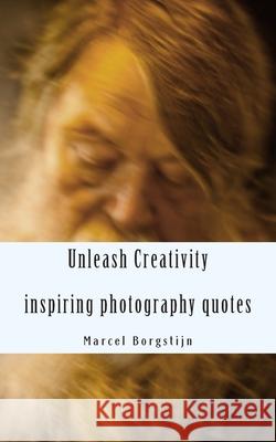 Unleash Creativity - Inspiring photography quotes: be surprised - get inspired - get started Marcel Borgstijn 9781477581018 Createspace Independent Publishing Platform - książka