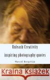 Unleash Creativity - Inspiring photography quotes: be surprised - get inspired - get started Marcel Borgstijn 9781477581018 Createspace Independent Publishing Platform