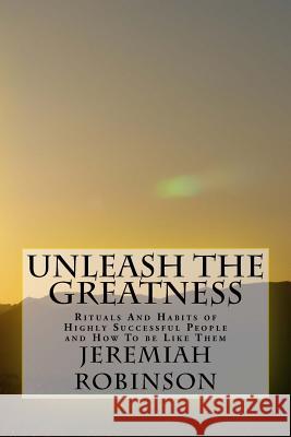 Unleash The Greatness: Rituals And Habits of Highly Successful People and How To be Like Them Robinson, Jeremiah Theodore 9781519426482 Createspace - książka