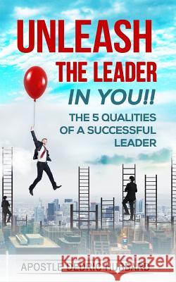 Unleash The Leader In You!!: 5 Qualities of a Successful Leader Hubbard, Apostle Dedric 9781539838111 Createspace Independent Publishing Platform - książka