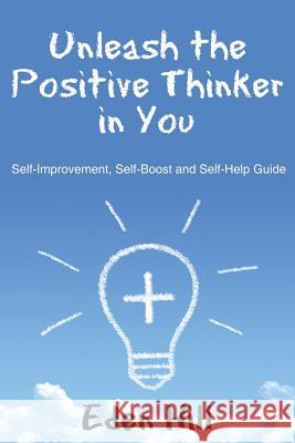 Unleash the Positive Thinker In You: Self-Improvement, Self-Boost and Self-Help Guide Hill, Eden 9781635011463 Speedy Publishing LLC - książka