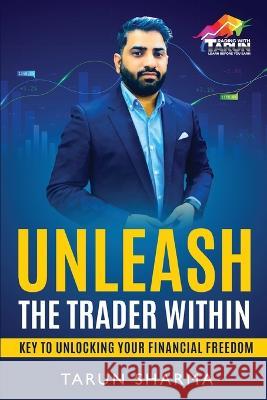 Unleash the Trader Within: Key to Unlocking Your Financial Freedom Tarun Sharma   9781636409245 White Falcon Publishing - książka