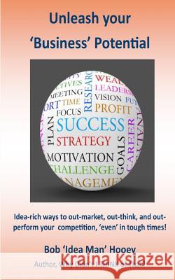 Unleash your business potential: Idea-rich ways to out-market, out-think, and out perform your competition, 'even' in tough times! Hooey, Bob 'Idea Man' 9781530516469 Createspace Independent Publishing Platform - książka