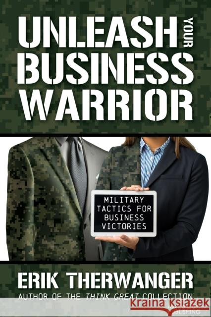 Unleash Your Business Warrior: Military Tactics for Business Victories Erik Therwanger 9781636983455 Morgan James Publishing - książka