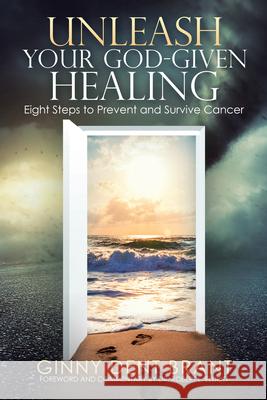 Unleash Your God-Given Healing: Eight Steps to Prevent and Survive Cancer Ginny Dent Brant 9781973688129 WestBow Press - książka
