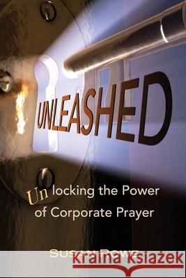 Unleashed: Unlocking the Power of Corporate Prayer Susan Rowe 9780578303888 Susan Rowe - książka
