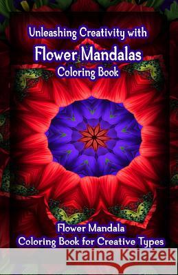 Unleashing Creativity with Flower Mandalas Coloring Book: Flower Mandala Coloring Book for Creative Types Gala Publication 9781522722144 Createspace Independent Publishing Platform - książka