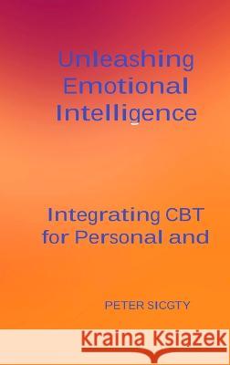 Unleashing Emotional Intelligence: Integrating CBT for Personal and Interpersonal Success. Peter Sicgty   9781804349373 Peter Sicgty - książka