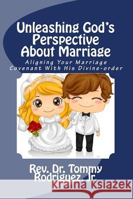 Unleashing God's Perspective About Marriage: Aligning Your Marriage Covenant With His Divine-order Rodriguez Jr, Tommy 9781726198868 Createspace Independent Publishing Platform - książka