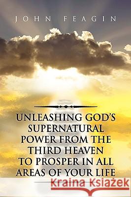 Unleashing God's Supernatural Power from the Third Heaven to Prosper in All Areas of Your Life John Feagin 9781441580672 Xlibris Corporation - książka