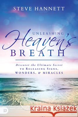 Unleashing Heaven's Breath: Discover the Ultimate Secret to Releasing Signs, Wonders, and Miracles Steve Hannett 9780768404494 Destiny Image Incorporated - książka