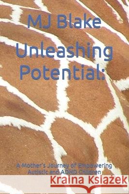 Unleashing Potential: A Mother's Journey of Empowering Autistic and ADHD Children Mj Blake   9798391096887 Independently Published - książka