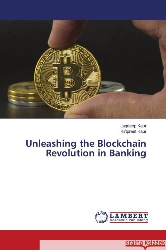 Unleashing the Blockchain Revolution in Banking Kaur, Jagdeep, Kaur, Kirtpreet 9786205497371 LAP Lambert Academic Publishing - książka