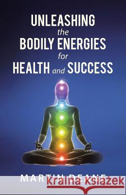 Unleashing the Bodily Energies for Health and Success Martin Deane 9781458219220 Abbott Press - książka