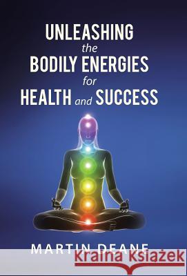 Unleashing the Bodily Energies for Health and Success Martin Deane 9781458219237 Abbott Press - książka