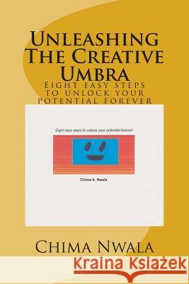 Unleashing The Creative Umbra: Eight easy steps to unlock your potential forever Nwala, Chima A. 9781499672626 Createspace - książka