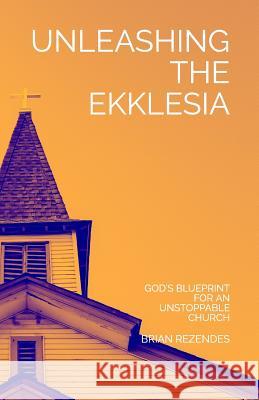 Unleashing the Ekklesia: God's Blueprint for an Unstoppable Church Brian Rezendes 9781980305569 Independently Published - książka