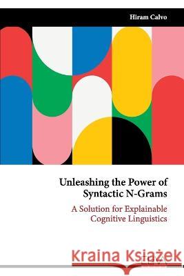 Unleashing the Power of Syntactic N-Grams: A Solution for Explainable Cognitive Linguistics Hiram Calvo   9789994980116 Eliva Press - książka