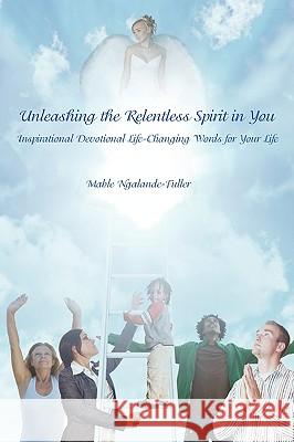 Unleashing the Relentless Spirit in You: Inspirational Devotional Life-Changing Words for Your Life Ngalande-Fuller, Mable 9781434389459 Authorhouse - książka