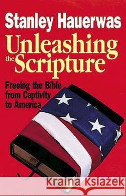 Unleashing the Scripture: Freeing the Bible from Captivity to America Hauerwas, Stanley 9780687316786 Abingdon Press - książka