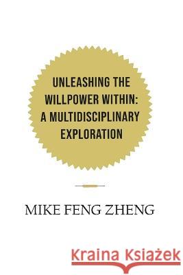 Unleashing the Willpower Within: A Multidisciplinary Exploration Mike Feng Zheng   9781801288354 Paramount Ghostwriters - książka