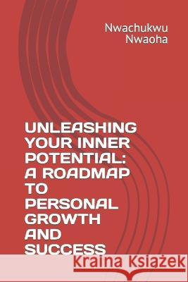 Unleashing Your Inner Potential: A Roadmap to Personal Growth and Success Nwachukwu James Nwaoha   9798397287784 Independently Published - książka