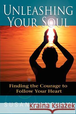 Unleashing Your Soul: Finding the Courage to Follow Your Heart Hanshaw, Susan 9780595375783 iUniverse - książka