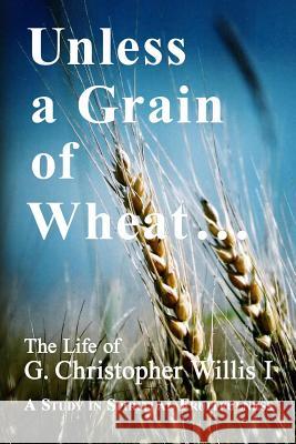 Unless a Grain of Wheat: The Life of G. Christopher Willis I MR William a. Willis 9781496088451 Createspace - książka