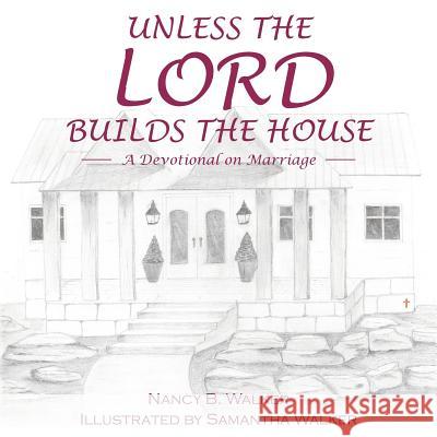 Unless the Lord Builds the House: A Devotional on Marriage Nancy B. Walker 9781512765533 WestBow Press - książka