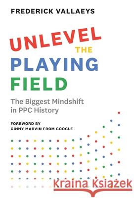 Unlevel the Playing Field: The Biggest Mindshift in PPC History Frederick Vallaeys 9781544523347 Modern Marketing Masters - książka