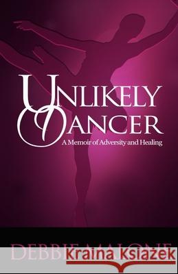 Unlikely Dancer: A Memoir of Adversity and Healing Debbie Malone 9781945456473 Get Write Publishing - książka