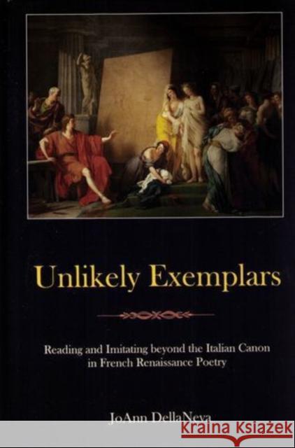 Unlikely Exemplars: Reading and Imitating Beyond the Italian Canon in French Renaissance Poetry Dellaneva, Joann 9781611491159 University of Delaware Press - książka