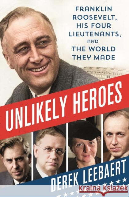 Unlikely Heroes: Franklin Roosevelt, His Four Lieutenants, and the World They Made Derek Leebaert 9781250274694 St. Martin's Publishing Group - książka