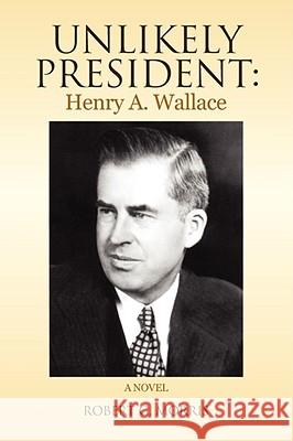 Unlikely President: Henry A. Wallace Morris, Robert G. 9781436349222 XLIBRIS CORPORATION - książka