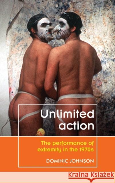 Unlimited Action: The Performance of Extremity in the 1970s Domonic Johnson 9780719091605 Manchester University Press - książka