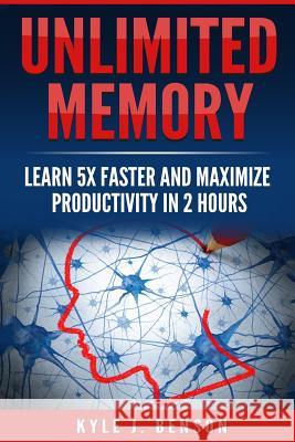 Unlimited Memory: Learn 5x Faster and Maximize Productivity in 2 Hours Kyle J. Benson 9781982058111 Createspace Independent Publishing Platform - książka