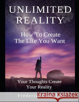 Unlimited Reality - How to Create The Life You Want - Your Thoughts Create Your Reality Frederick Douglas 9781657397620 Independently Published - książka