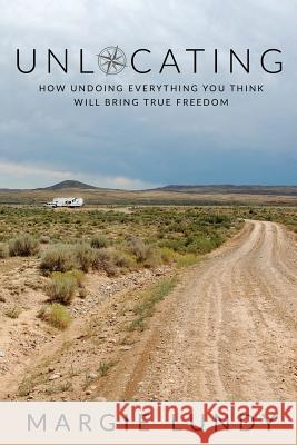 Unlocating: How Undoing Everything You Think Will Bring True Freedom Margie Lundy 9781097971633 Independently Published - książka