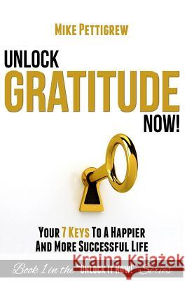 Unlock Gratitude Now!: Your 7 Keys to a Happier and More Successful Life Mike Pettigrew 9781514207116 Createspace - książka