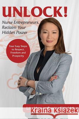 Unlock!: Nurse Entrepreneurs, Reclaim Your Hidden Power Lily Huang Carrier 9780997414912 Quality Optimized, LLC - książka