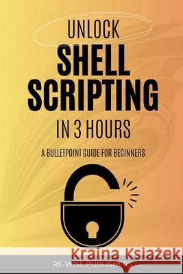 Unlock Shell Scripting in 3 Hours: A bullet point guide for beginners Publishers, Re-Wise 9798309997541 Independently Published - książka