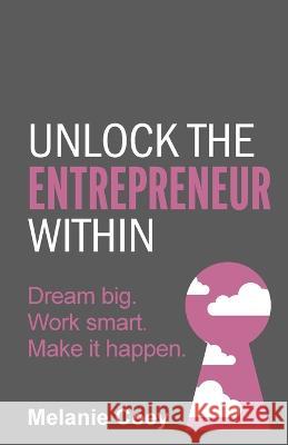 Unlock the Entrepreneur Within: Dream big. Work smart. Make it happen. Melanie Coey 9781781336885 Rethink Press - książka