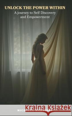 Unlock The Power Within: A Journey to Self Discovery and Empowerment Michelle Marriott 9781917640688 Authorssolution.Co.UK - książka