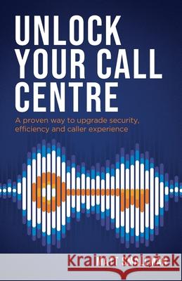 Unlock Your Call Centre: A proven way to upgrade security, efficiency and caller experience Matt Smallman 9781781336663 Rethink Press - książka