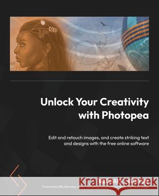 Unlock Your Creativity with Photopea: Edit and retouch images, and create striking text and designs with the free online software Michael Burton 9781801816649 Packt Publishing - książka