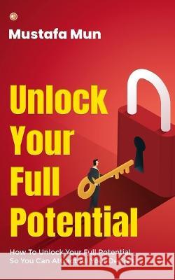 Unlock Your Full Potential: How To Unlock Your Full Potential So You Can Attract All Your Desires Mustafa Mun 9789356211506 Orangebooks Publication - książka