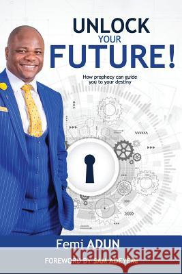 Unlock Your Future: How Prophecy Can Guide You to Your Destiny Femi Adun Sam Adeyemi Dr Hugh Osgood 9781905669011 Sophos Books - książka