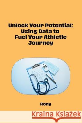 Unlock Your Potential: Using Data to Fuel Your Athletic Journey Rony 9783384284440 Tredition Gmbh - książka