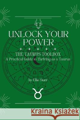 Unlock Your Power: The Taurus Toolbox: A Practical Guide to Thriving as a Taurus Ellie Starr 9781969975011 Trailhawk Publishing, LLC - książka